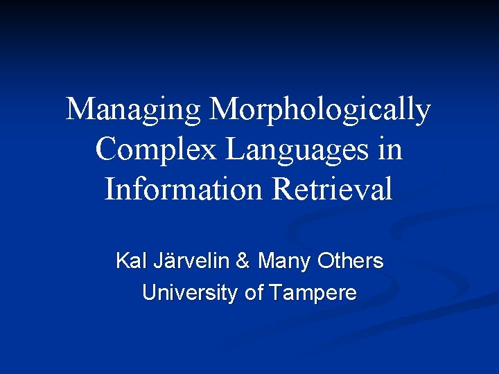 Managing Morphologically Complex Languages in Information Retrieval Kal Järvelin & Many Others University of