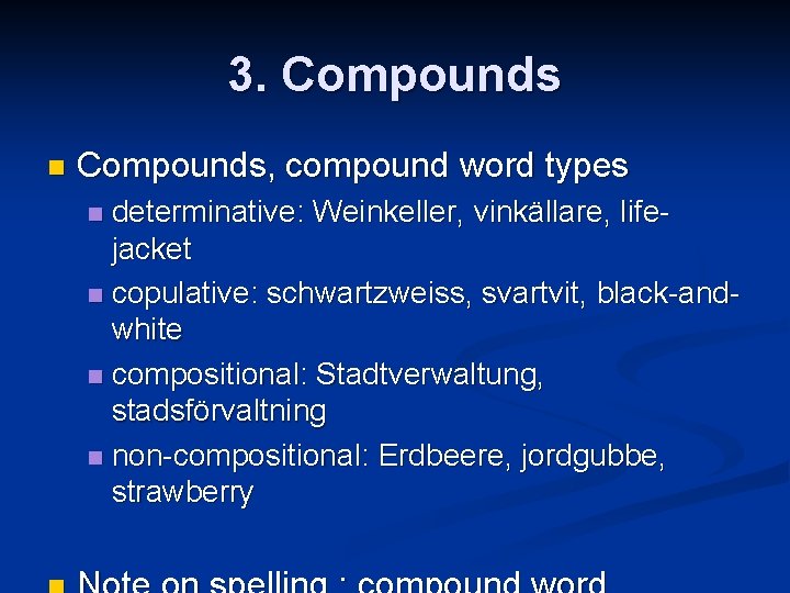 3. Compounds n Compounds, compound word types determinative: Weinkeller, vinkällare, lifejacket n copulative: schwartzweiss,