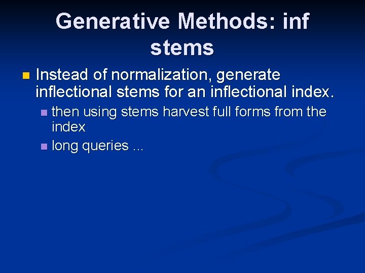 Generative Methods: inf stems n Instead of normalization, generate inflectional stems for an inflectional