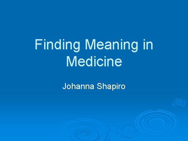 Finding Meaning in Medicine Johanna Shapiro 