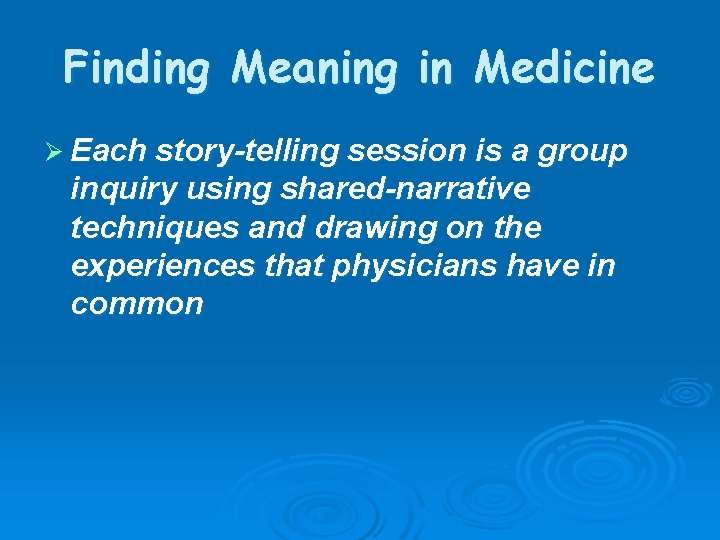 Finding Meaning in Medicine Ø Each story-telling session is a group inquiry using shared-narrative