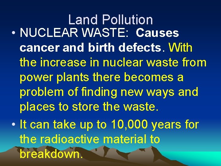 Land Pollution • NUCLEAR WASTE: Causes cancer and birth defects. With the increase in