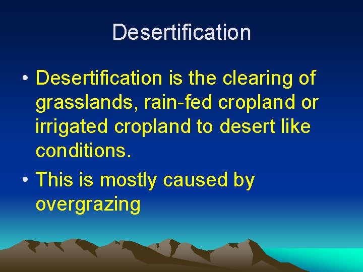 Desertification • Desertification is the clearing of grasslands, rain-fed cropland or irrigated cropland to