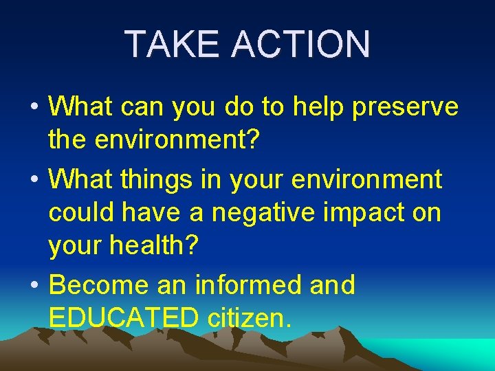 TAKE ACTION • What can you do to help preserve the environment? • What