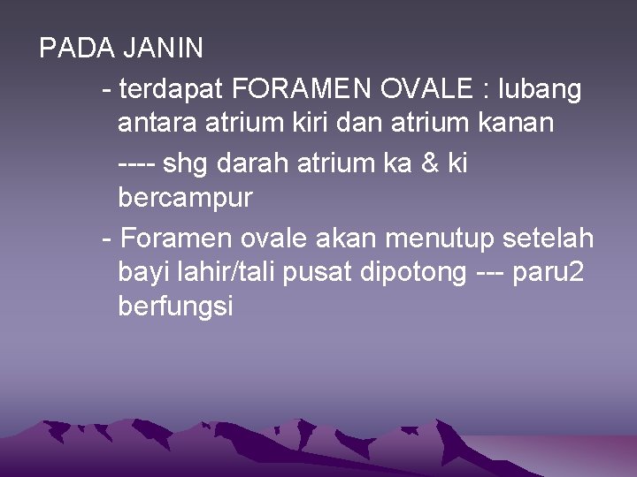 PADA JANIN - terdapat FORAMEN OVALE : lubang antara atrium kiri dan atrium kanan