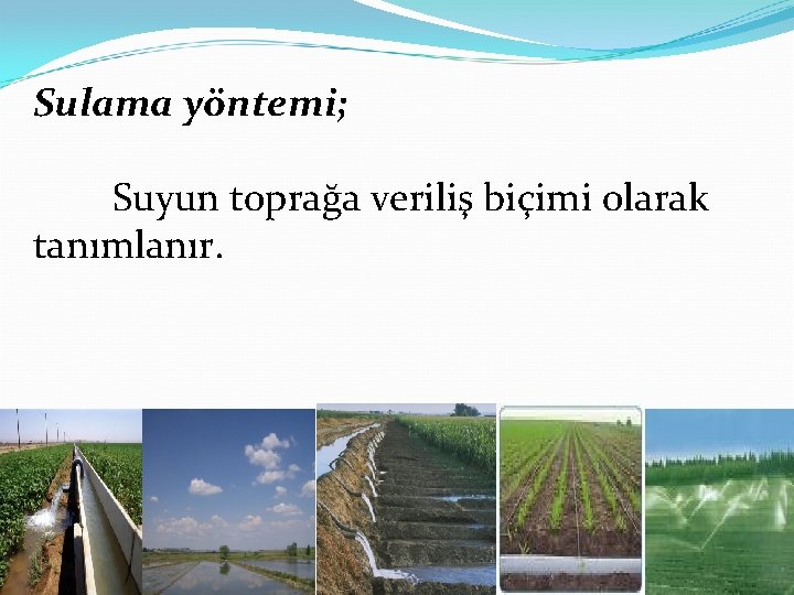 Sulama yöntemi; Suyun toprağa veriliş biçimi olarak tanımlanır. 