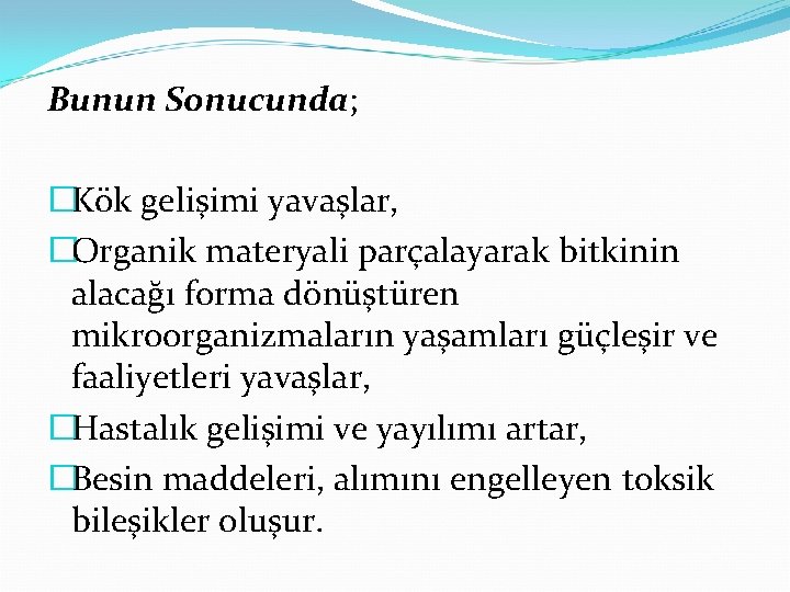 Bunun Sonucunda; �Kök gelişimi yavaşlar, �Organik materyali parçalayarak bitkinin alacağı forma dönüştüren mikroorganizmaların yaşamları