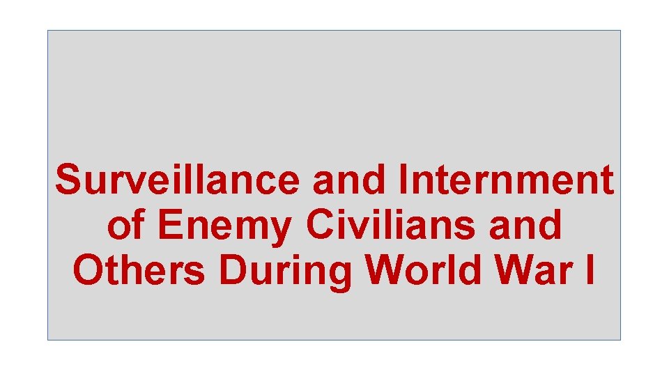 Surveillance and Internment of Enemy Civilians and Others During World War I 