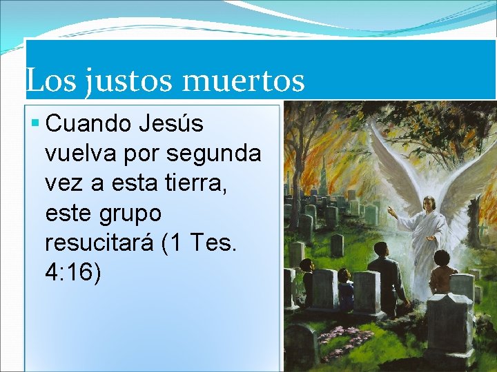 Los justos muertos § Cuando Jesús vuelva por segunda vez a esta tierra, este