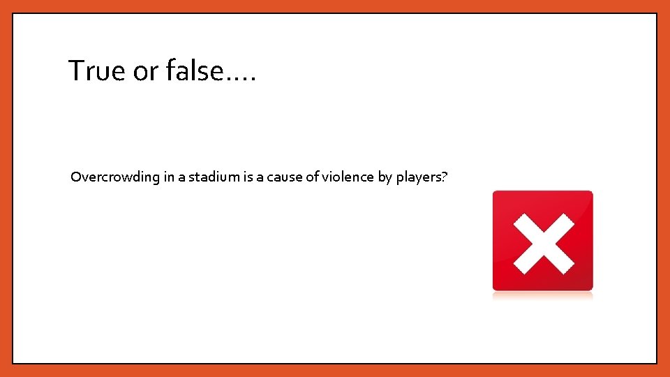 True or false…. Overcrowding in a stadium is a cause of violence by players?