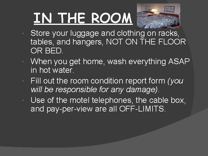 IN THE ROOM Store your luggage and clothing on racks, tables, and hangers, NOT