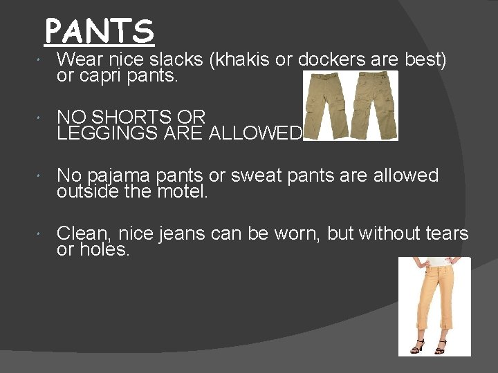  PANTS Wear nice slacks (khakis or dockers are best) or capri pants. NO