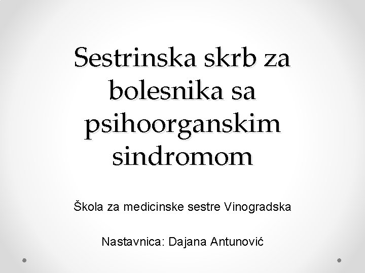 Sestrinska skrb za bolesnika sa psihoorganskim sindromom Škola za medicinske sestre Vinogradska Nastavnica: Dajana