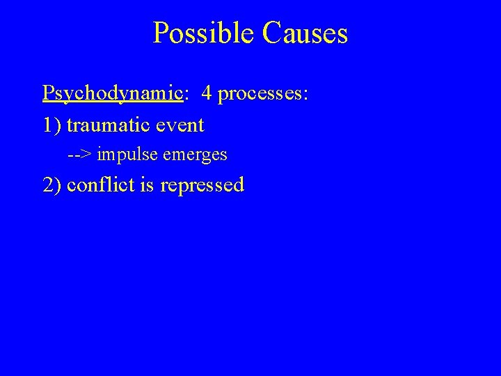 Possible Causes Psychodynamic: 4 processes: 1) traumatic event --> impulse emerges 2) conflict is