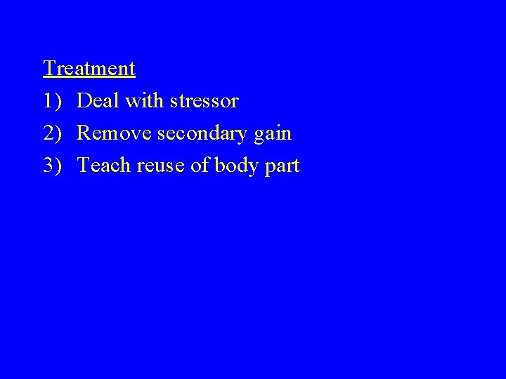 Treatment 1) Deal with stressor 2) Remove secondary gain 3) Teach reuse of body