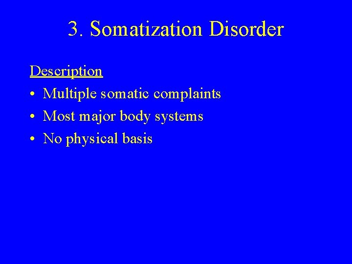 3. Somatization Disorder Description • Multiple somatic complaints • Most major body systems •