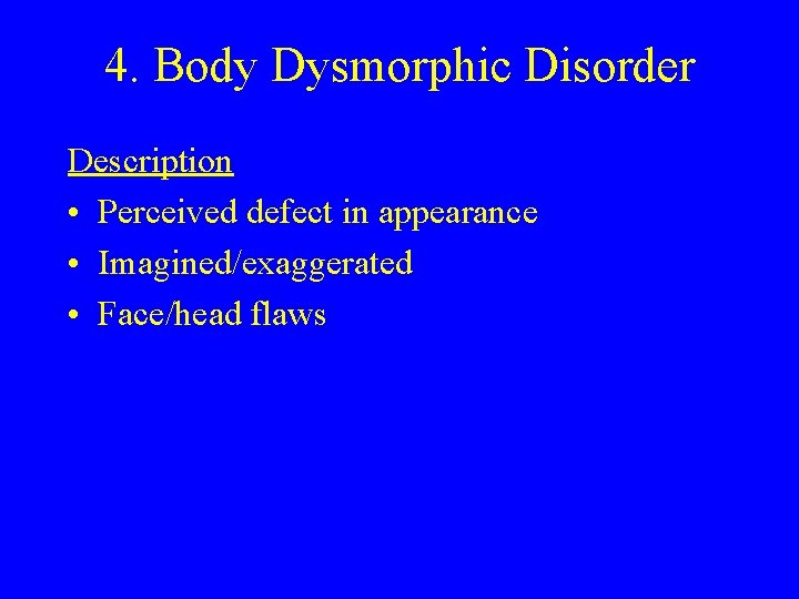4. Body Dysmorphic Disorder Description • Perceived defect in appearance • Imagined/exaggerated • Face/head