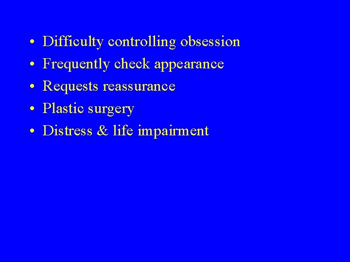  • • • Difficulty controlling obsession Frequently check appearance Requests reassurance Plastic surgery