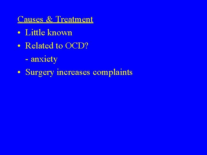 Causes & Treatment • Little known • Related to OCD? - anxiety • Surgery