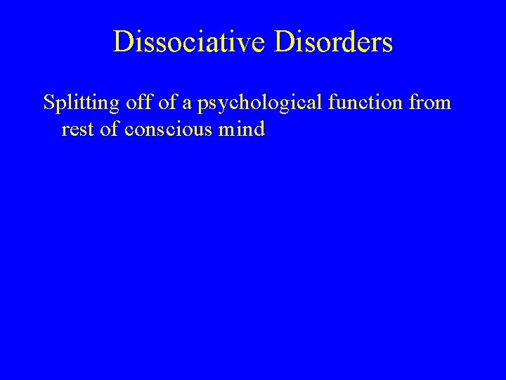 Dissociative Disorders Splitting off of a psychological function from rest of conscious mind 