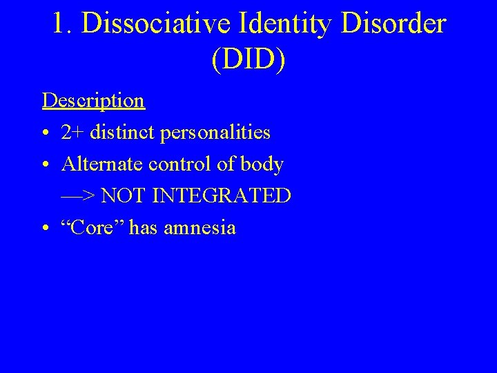 1. Dissociative Identity Disorder (DID) Description • 2+ distinct personalities • Alternate control of