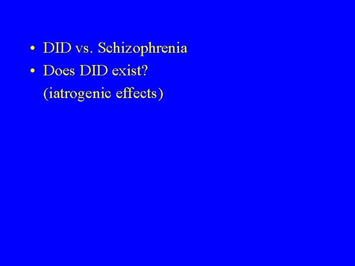  • DID vs. Schizophrenia • Does DID exist? (iatrogenic effects) 