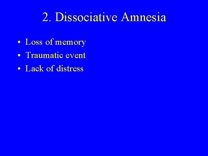 2. Dissociative Amnesia • Loss of memory • Traumatic event • Lack of distress