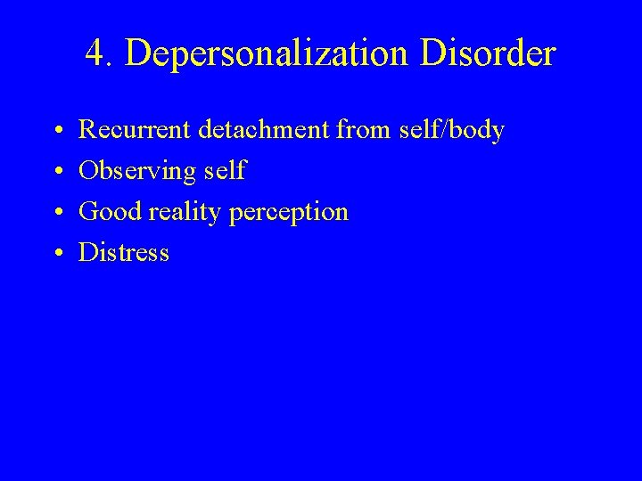 4. Depersonalization Disorder • • Recurrent detachment from self/body Observing self Good reality perception