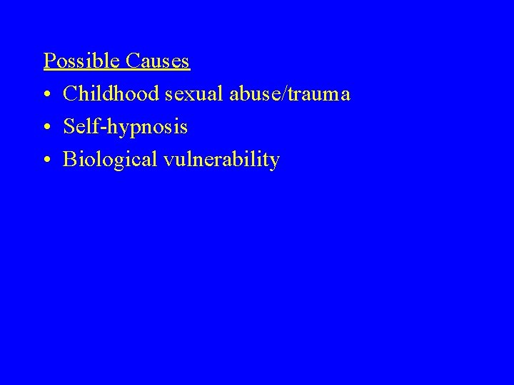Possible Causes • Childhood sexual abuse/trauma • Self-hypnosis • Biological vulnerability 