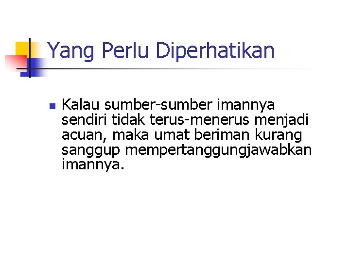 Yang Perlu Diperhatikan n Kalau sumber-sumber imannya sendiri tidak terus-menerus menjadi acuan, maka umat