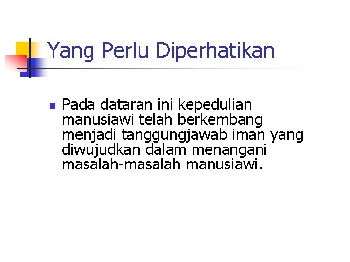 Yang Perlu Diperhatikan n Pada dataran ini kepedulian manusiawi telah berkembang menjadi tanggungjawab iman