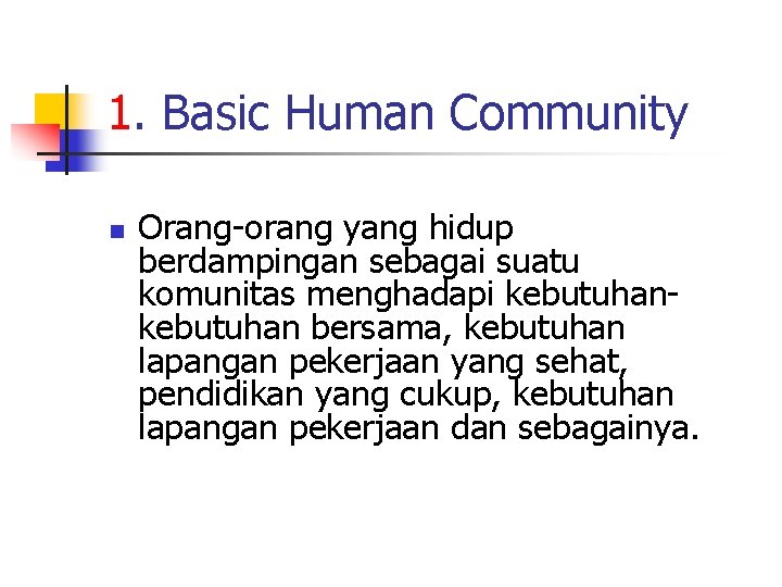 1. Basic Human Community n Orang-orang yang hidup berdampingan sebagai suatu komunitas menghadapi kebutuhan