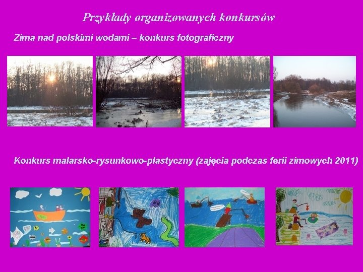 Przykłady organizowanych konkursów Zima nad polskimi wodami – konkurs fotograficzny Konkurs malarsko-rysunkowo-plastyczny (zajęcia podczas