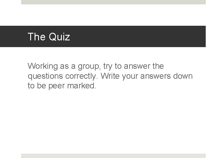 The Quiz Working as a group, try to answer the questions correctly. Write your