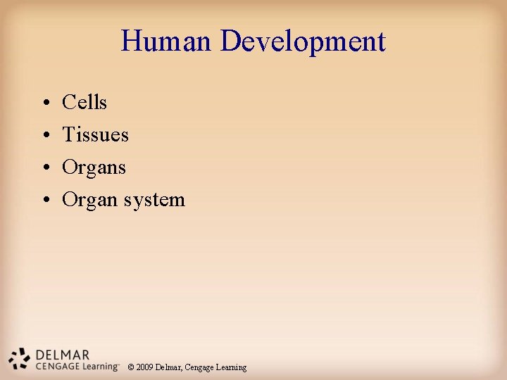 Human Development • • Cells Tissues Organ system © 2009 Delmar, Cengage Learning Human Development • • Cells Tissues Organ system © 2009 Delmar, Cengage Learning