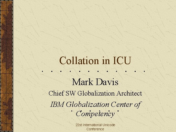 Collation in ICU Mark Davis Chief SW Globalization Architect IBM Globalization Center of Competency