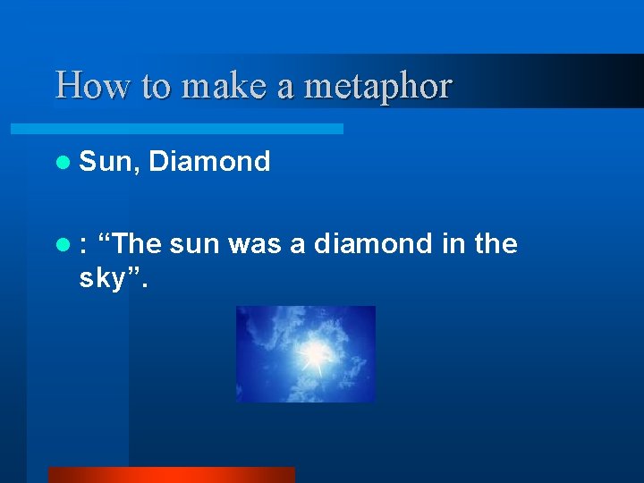 How to make a metaphor l Sun, l: Diamond “The sun was a diamond