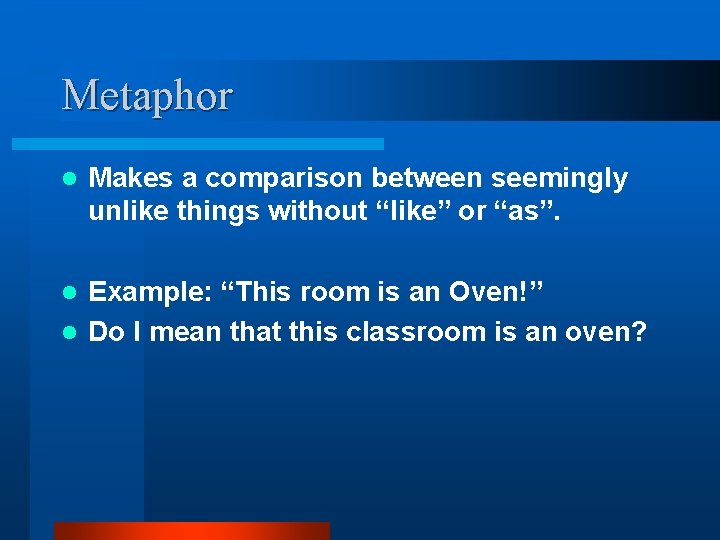 Metaphor l Makes a comparison between seemingly unlike things without “like” or “as”. Example: