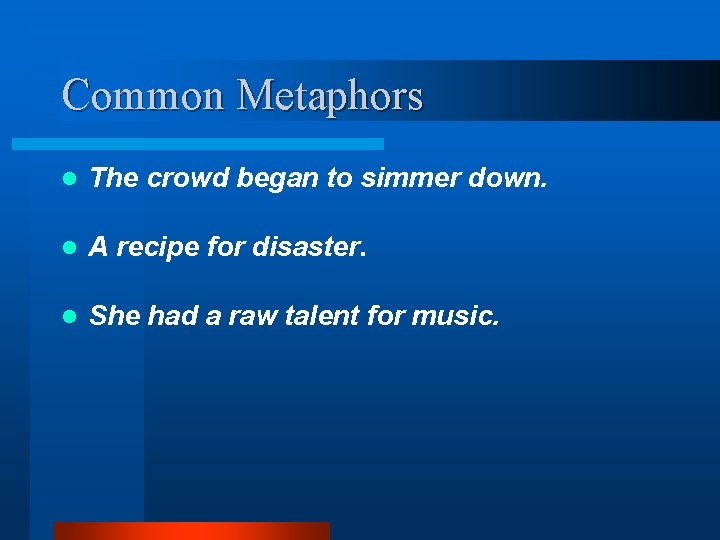 Common Metaphors l The crowd began to simmer down. l A recipe for disaster.