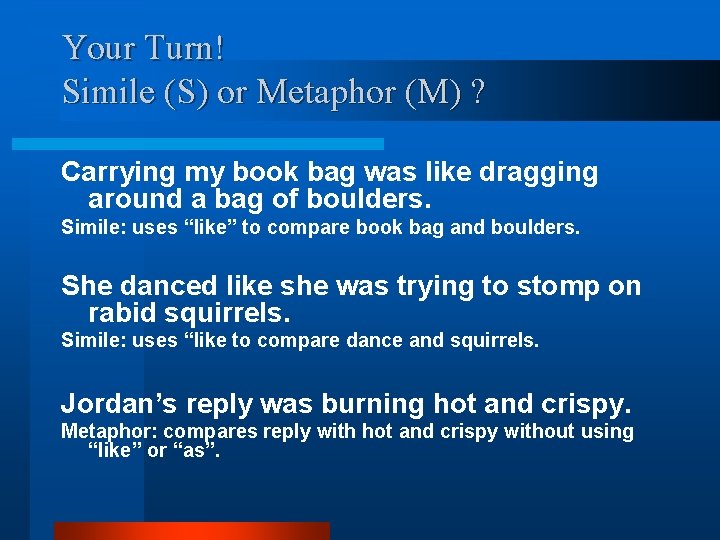 Your Turn! Simile (S) or Metaphor (M) ? Carrying my book bag was like