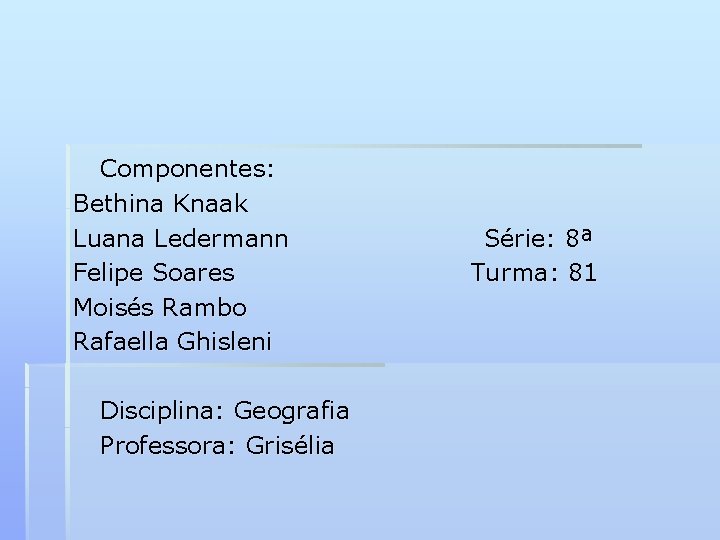 Componentes: Bethina Knaak Luana Ledermann Felipe Soares Moisés Rambo Rafaella Ghisleni Disciplina: Geografia Professora: