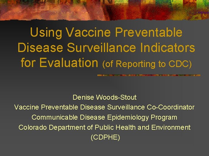 Using Vaccine Preventable Disease Surveillance Indicators for Evaluation (of Reporting to CDC) Denise Woods-Stout