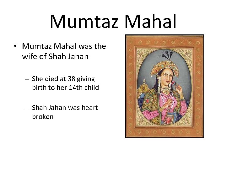 Mumtaz Mahal • Mumtaz Mahal was the wife of Shah Jahan – She died