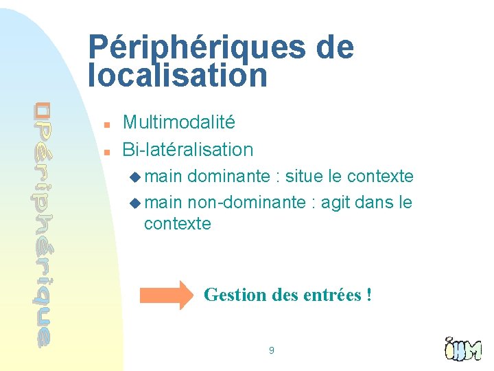 Périphériques de localisation n n Multimodalité Bi-latéralisation u main dominante : situe le contexte