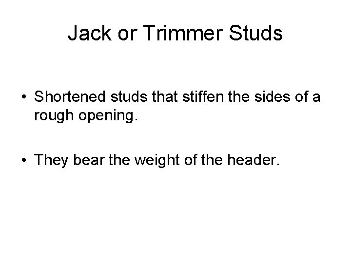 Jack or Trimmer Studs • Shortened studs that stiffen the sides of a rough