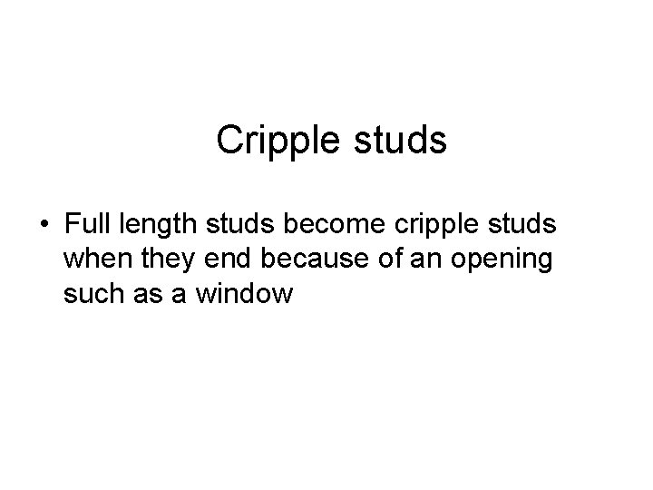 Cripple studs • Full length studs become cripple studs when they end because of