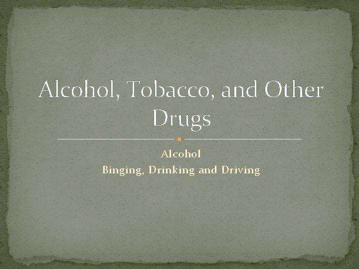 Alcohol, Tobacco, and Other Drugs Alcohol Binging, Drinking and Driving 