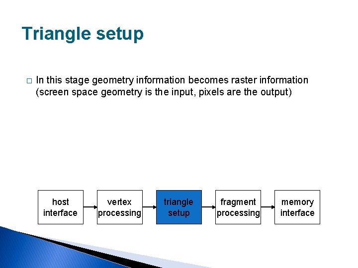 Triangle setup � In this stage geometry information becomes raster information (screen space geometry