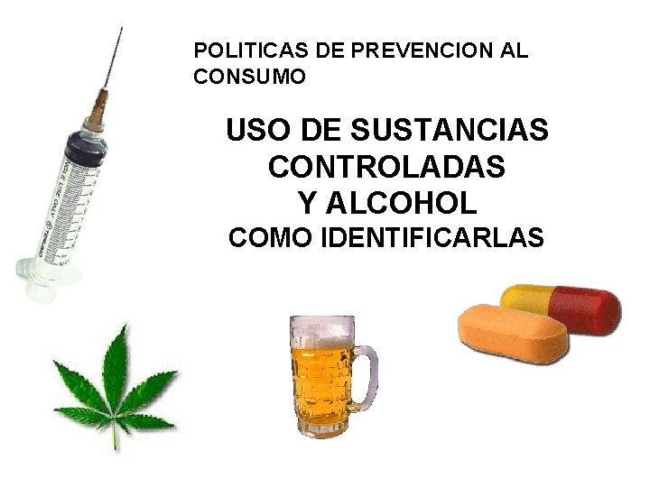 POLITICAS DE PREVENCION AL CONSUMO USO DE SUSTANCIAS CONTROLADAS Y ALCOHOL COMO IDENTIFICARLAS 