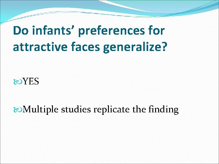 Do infants’ preferences for attractive faces generalize? YES Multiple studies replicate the finding 
